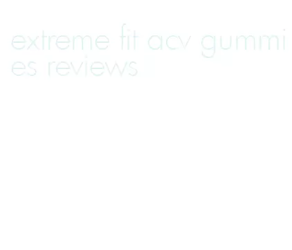 extreme fit acv gummies reviews