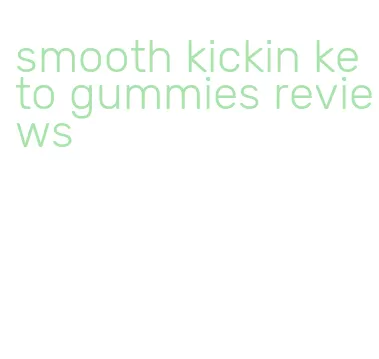 smooth kickin keto gummies reviews