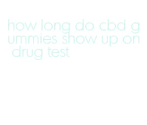 how long do cbd gummies show up on drug test