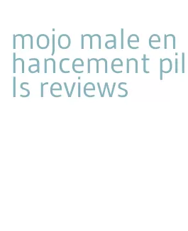 mojo male enhancement pills reviews