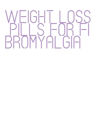 weight loss pills for fibromyalgia