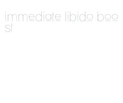 immediate libido boost
