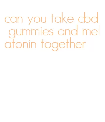 can you take cbd gummies and melatonin together