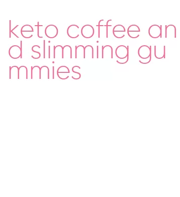 keto coffee and slimming gummies