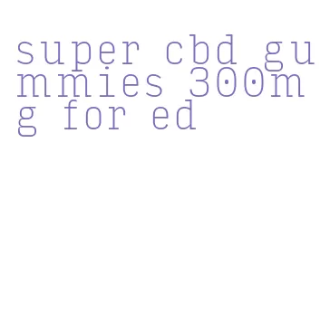 super cbd gummies 300mg for ed