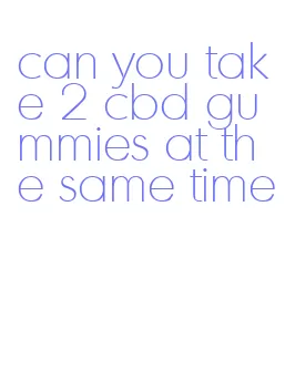 can you take 2 cbd gummies at the same time