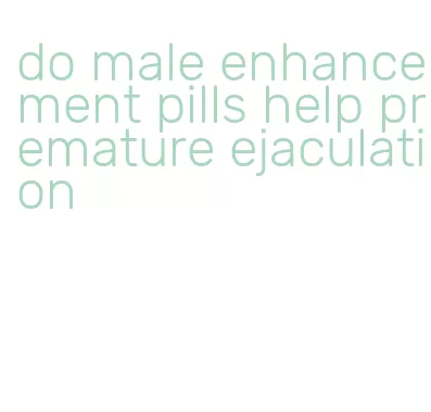 do male enhancement pills help premature ejaculation