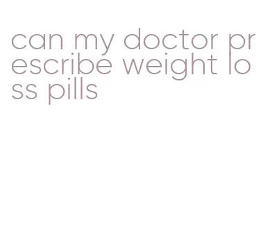 can my doctor prescribe weight loss pills