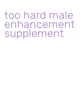 too hard male enhancement supplement