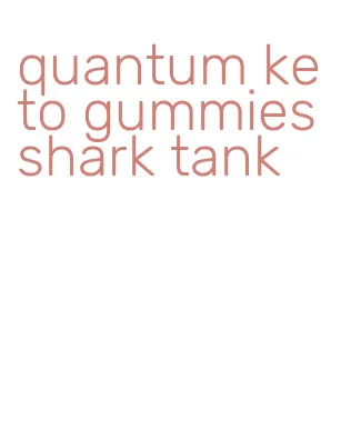 quantum keto gummies shark tank