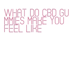 what do cbd gummies make you feel like