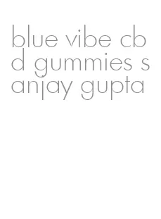 blue vibe cbd gummies sanjay gupta