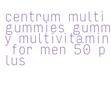 centrum multigummies gummy multivitamin for men 50 plus