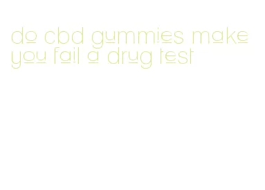 do cbd gummies make you fail a drug test