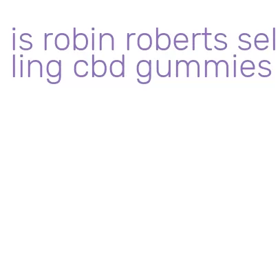 is robin roberts selling cbd gummies