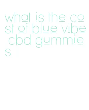 what is the cost of blue vibe cbd gummies