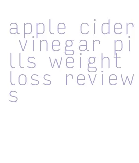 apple cider vinegar pills weight loss reviews