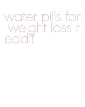 water pills for weight loss reddit