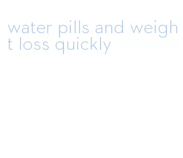 water pills and weight loss quickly