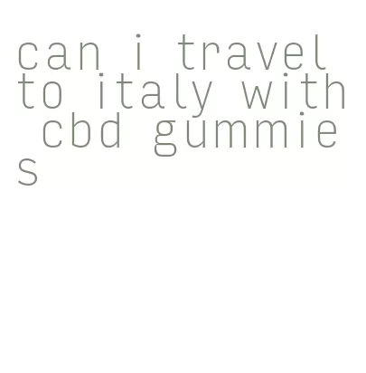 can i travel to italy with cbd gummies