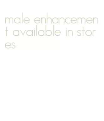 male enhancement available in stores