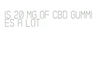 is 20 mg of cbd gummies a lot