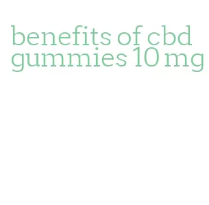 benefits of cbd gummies 10 mg