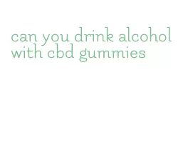 can you drink alcohol with cbd gummies