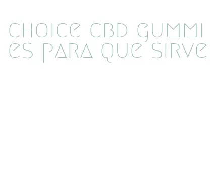 choice cbd gummies para que sirve