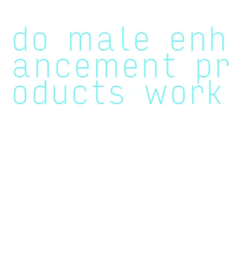 do male enhancement products work