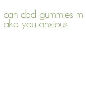 can cbd gummies make you anxious