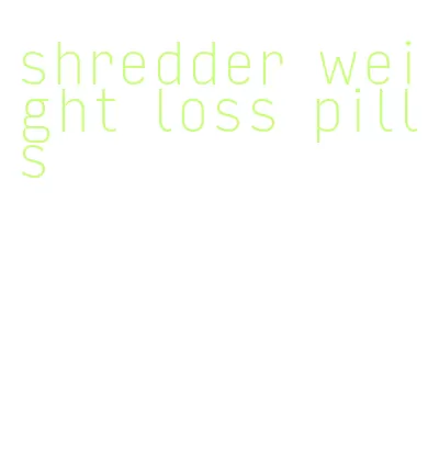 shredder weight loss pills