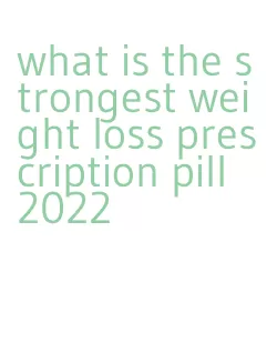 what is the strongest weight loss prescription pill 2022