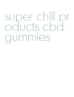 super chill products cbd gummies