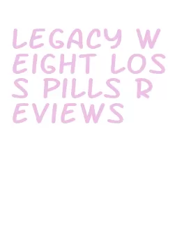 legacy weight loss pills reviews