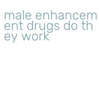 male enhancement drugs do they work