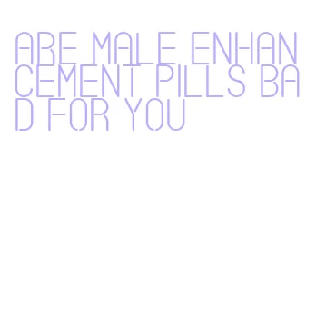 are male enhancement pills bad for you