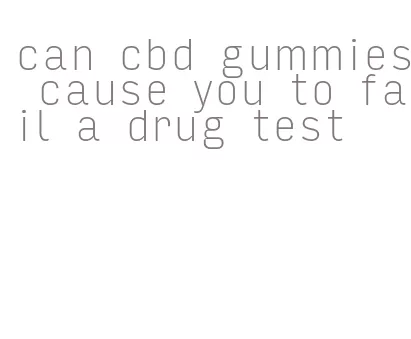 can cbd gummies cause you to fail a drug test