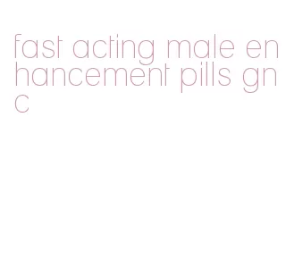 fast acting male enhancement pills gnc