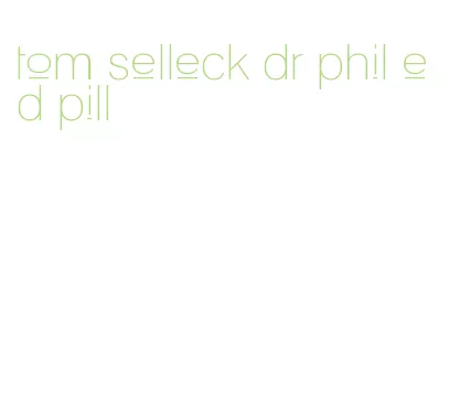 tom selleck dr phil ed pill