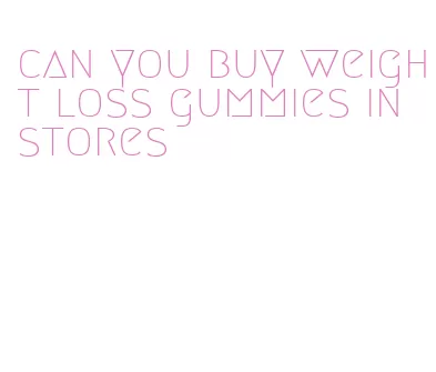 can you buy weight loss gummies in stores