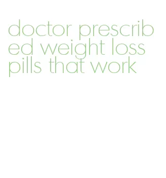 doctor prescribed weight loss pills that work