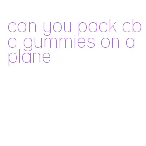 can you pack cbd gummies on a plane