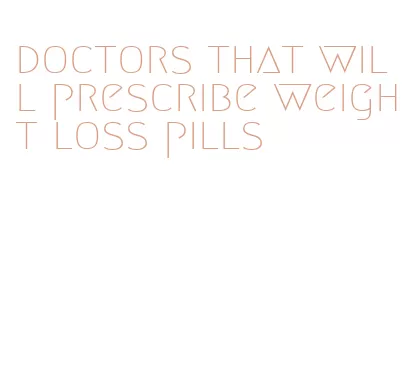 doctors that will prescribe weight loss pills