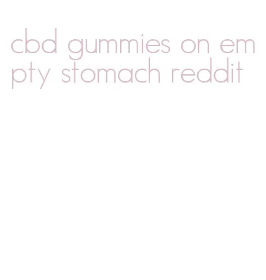 cbd gummies on empty stomach reddit