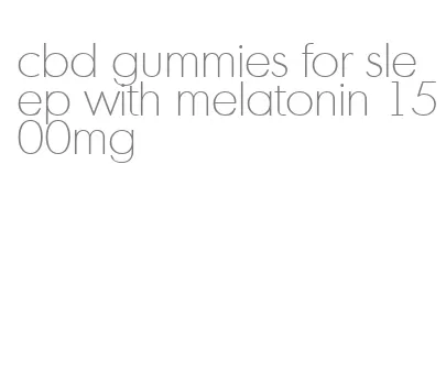 cbd gummies for sleep with melatonin 1500mg