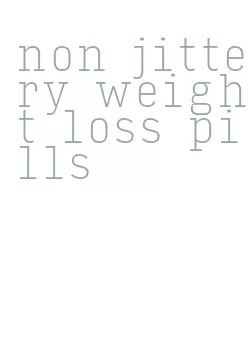 non jittery weight loss pills