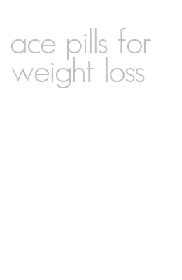 ace pills for weight loss