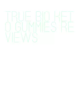true bio keto gummies reviews