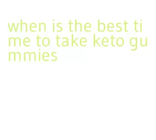 when is the best time to take keto gummies